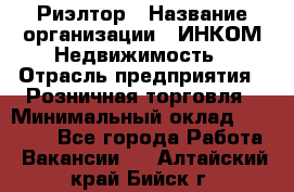 Риэлтор › Название организации ­ ИНКОМ-Недвижимость › Отрасль предприятия ­ Розничная торговля › Минимальный оклад ­ 60 000 - Все города Работа » Вакансии   . Алтайский край,Бийск г.
